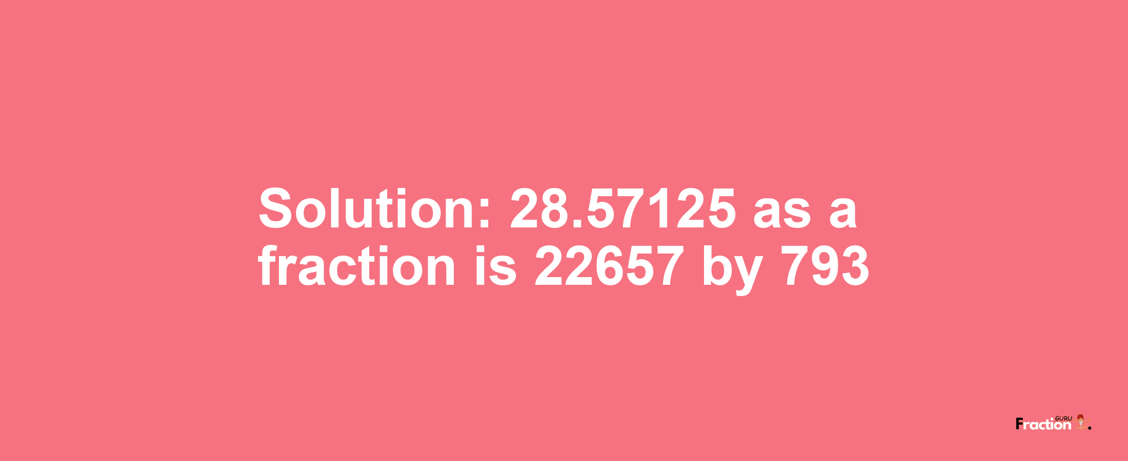 Solution:28.57125 as a fraction is 22657/793